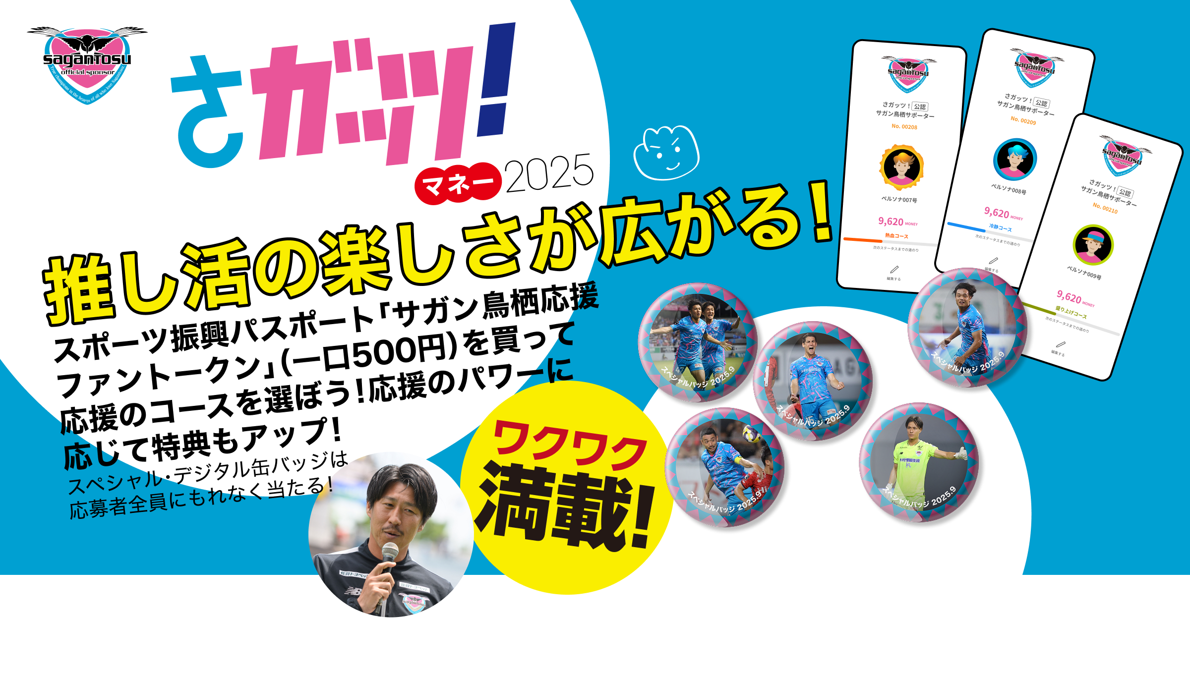 さガッツ！！マネー2025推し活の楽しさが広がる！スポーツ振興パスポート「サガン鳥栖応援ファントークン」（一口500円）を買って応援のコースを選ぼう！応援のパワーに応じて特典もアップ！スペシャル・デジタル缶バッジは応募者全員にもれなく当たる！