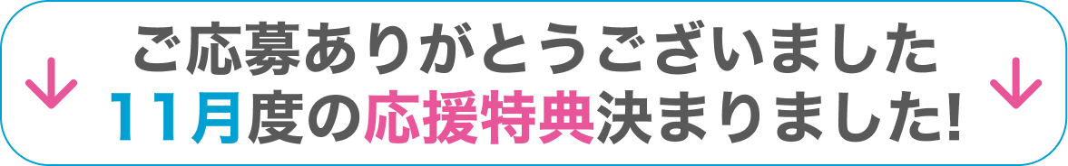 ご応募ありがとうございました11月度の応援特典決まりました!